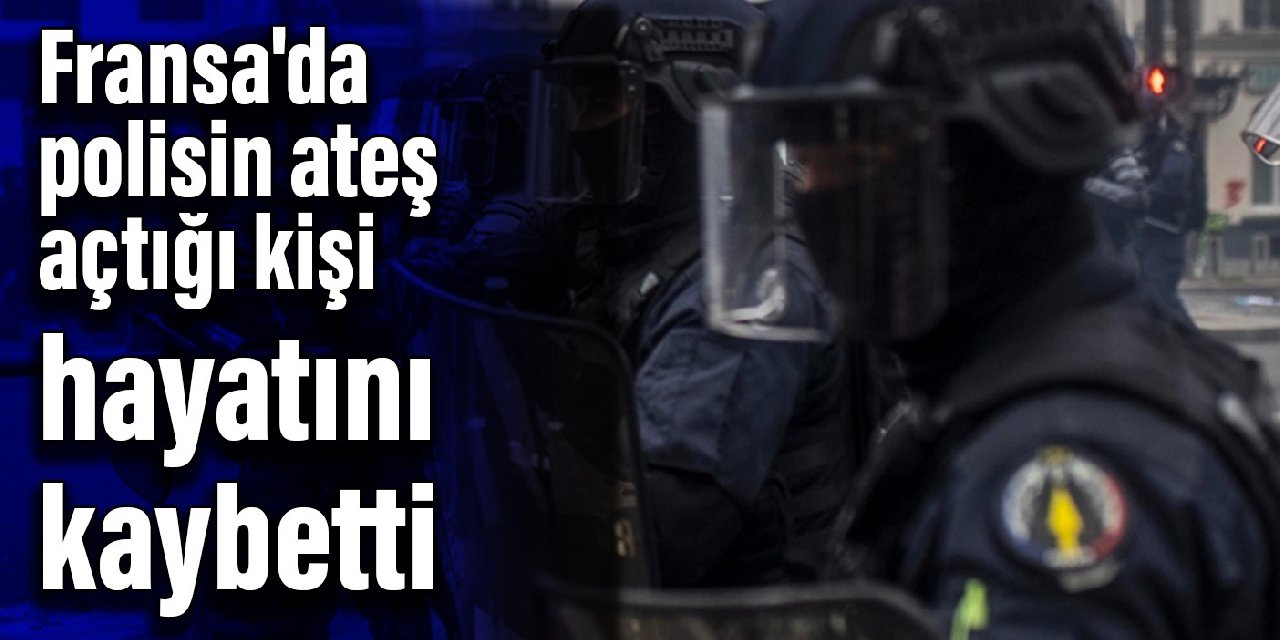 Fransa'da polisin ateş açtığı kişi hayatını kaybetti