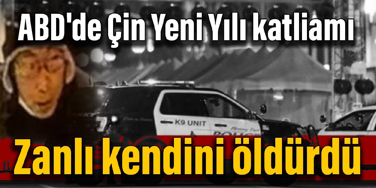 ABD'de Çin Yeni Yılı katliamı: Zanlı kendini öldürdü