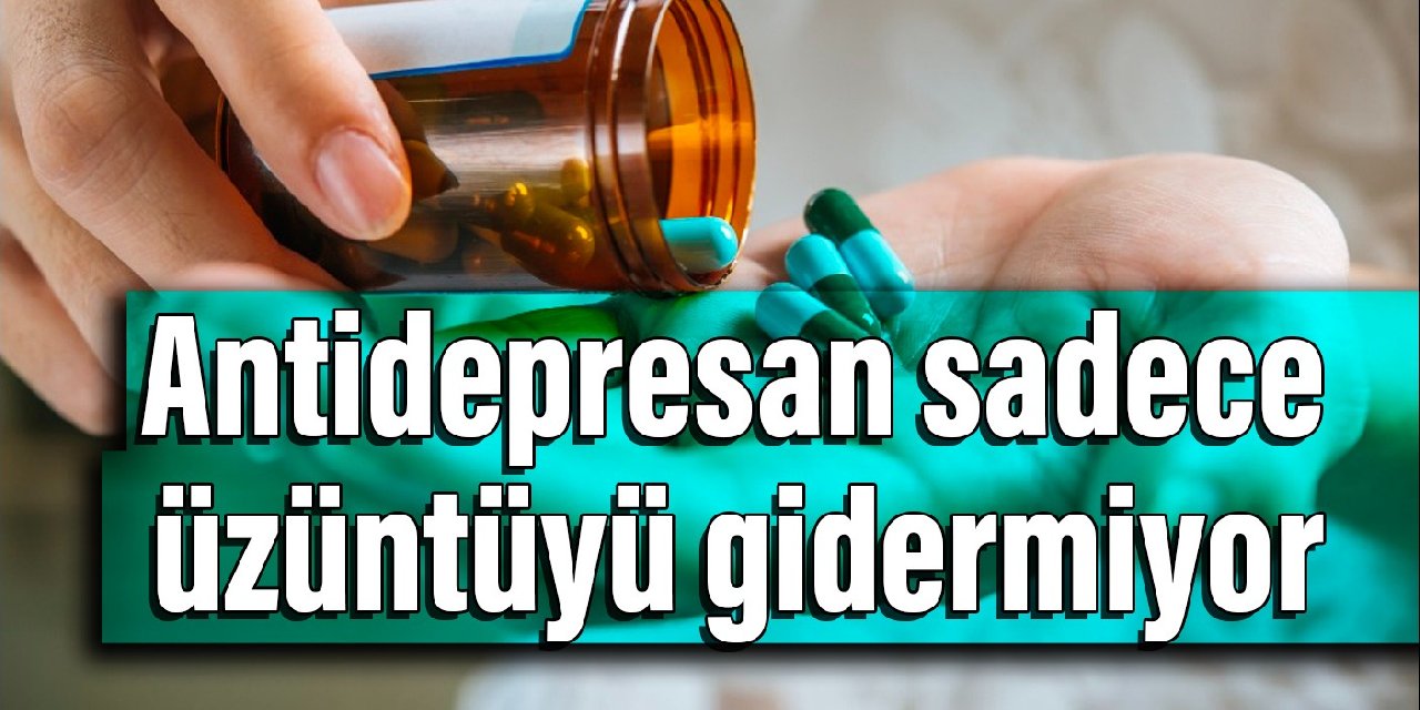 Antidepresan sadece üzüntüyü gidermiyor