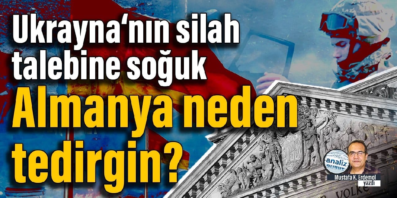 Ukrayna‘nın silah talebine soğuk  Almanya neden tedirgin?