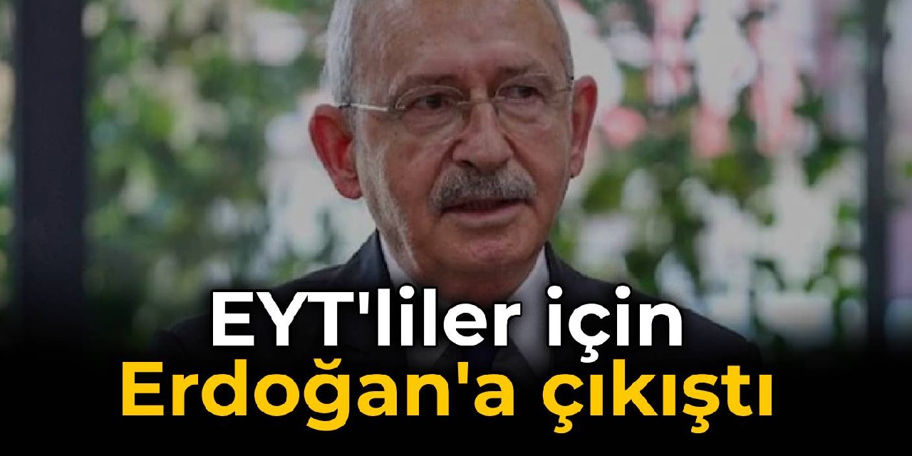 Kılıçdaroğlu, EYT'liler için Erdoğan'a çıkıştı