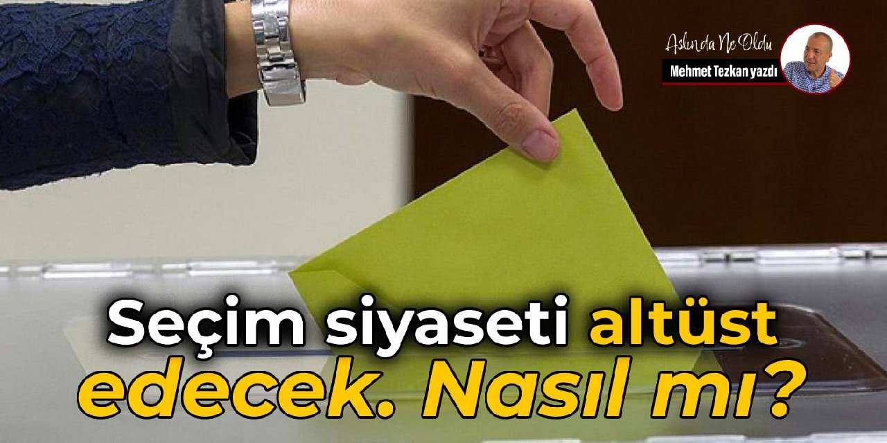 Seçim siyaseti altüst  edecek. Nasıl mı?