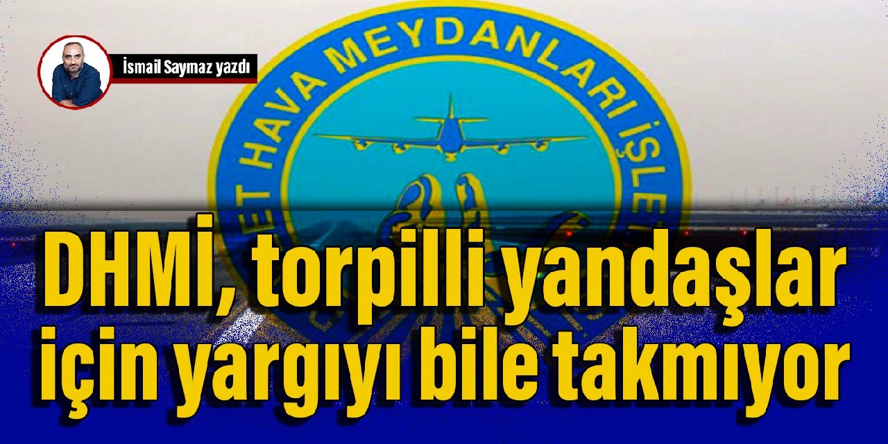 DHMİ, torpilli yandaşlar için yargıyı bile takmıyor