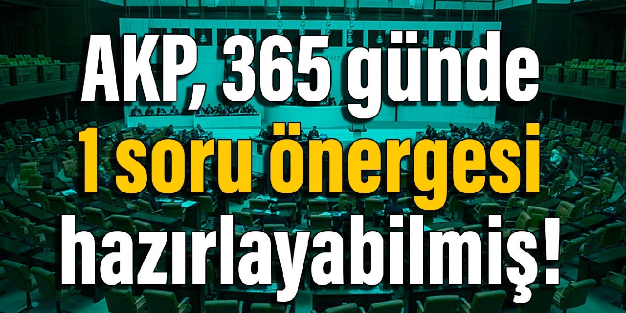 AKP, 365 günde 1 soru önergesi hazırlayabilmiş!
