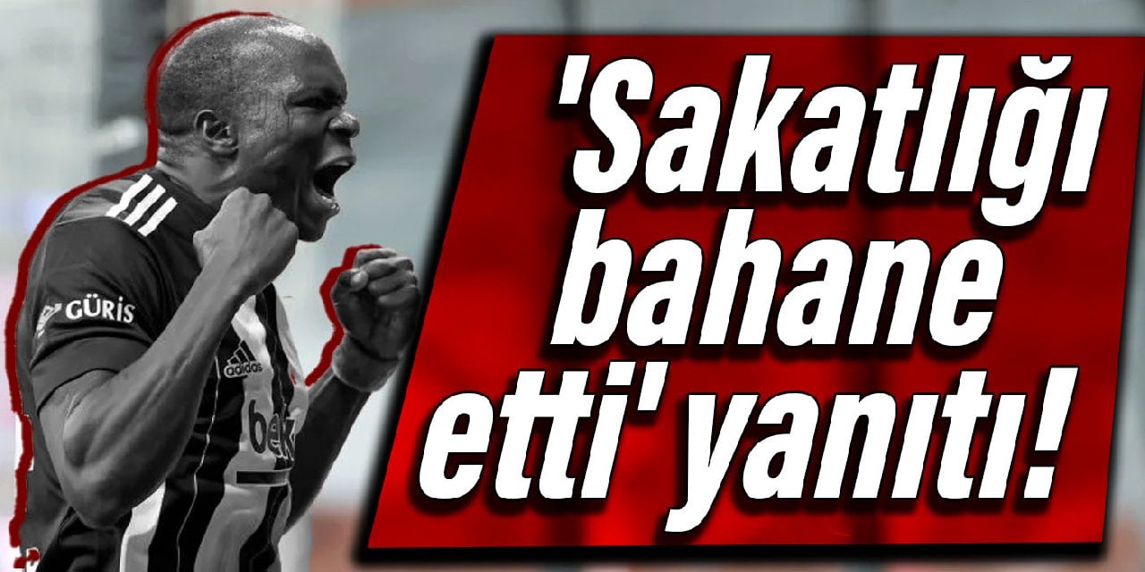 Aboubakar'dan 'sakatlığı bahane etti' yanıtı!