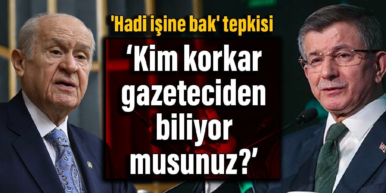 Davutoğlu'ndan Bahçeli'ye 'Hadi işine bak' tepkisi: Kim korkar gazeteciden biliyor musunuz?