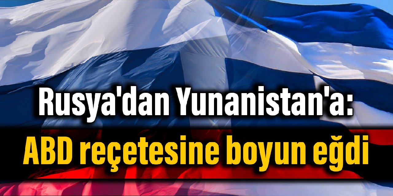 Rusya'dan Yunanistan'a: ABD reçetesine boyun eğdi