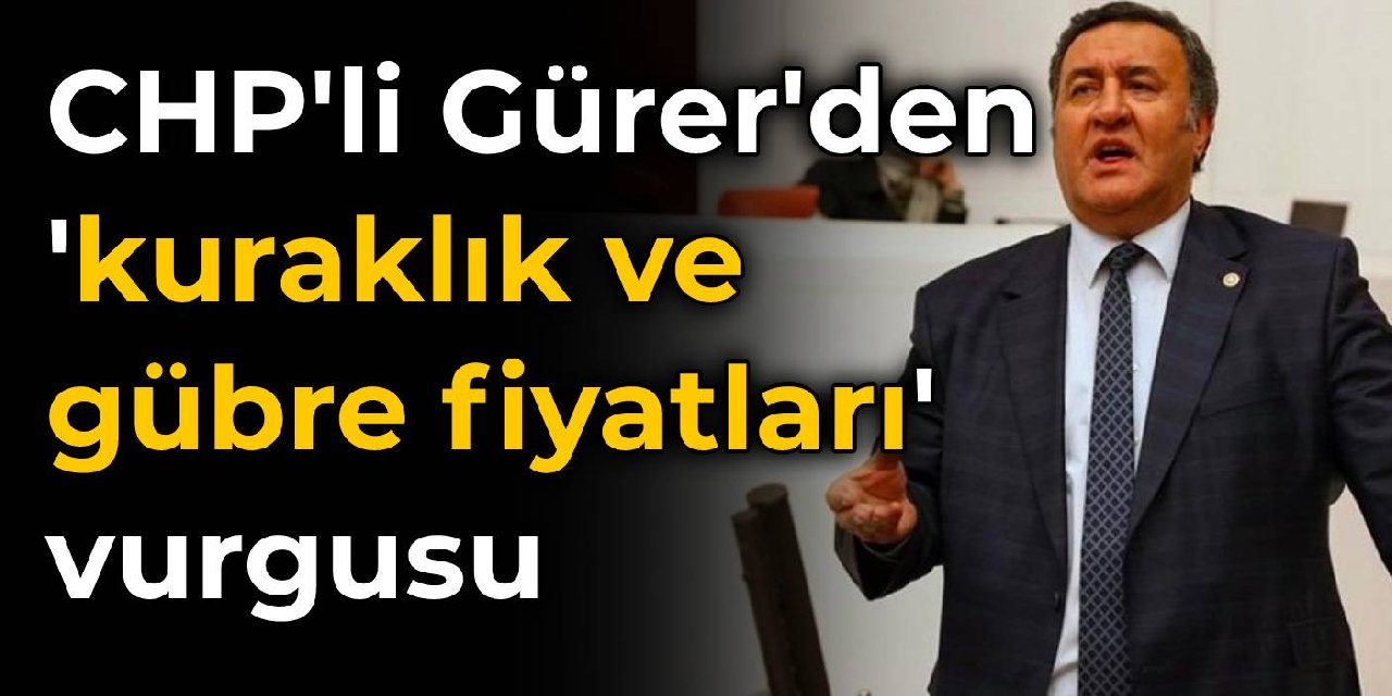 CHP'li Gürer'den kuraklık ve gübre fiyatlarına vurgu