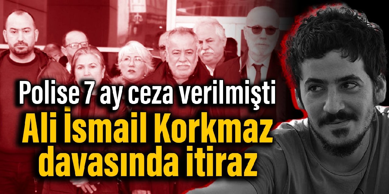 Polise 7 ay ceza verilmişti: Ali İsmail Korkmaz davasında itiraz