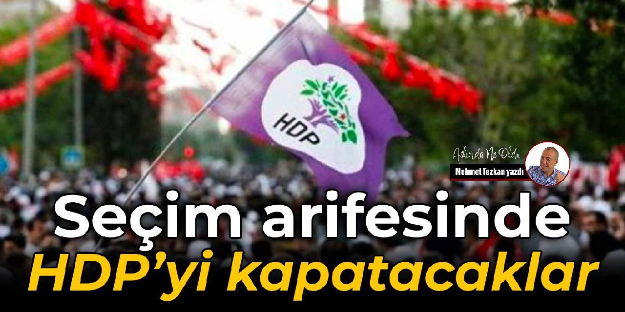 Seçim arifesinde  HDP’yi kapatacaklar