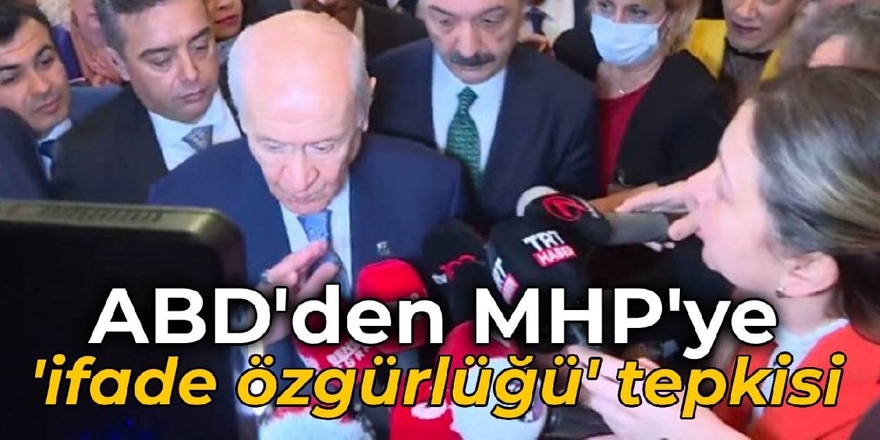 ABD'den MHP'ye 'ifade özgürlüğü' tepkisi: Endişe duyuyoruz