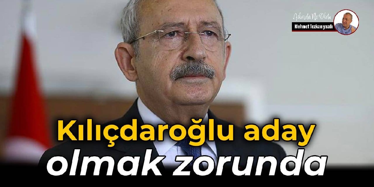 Kılıçdaroğlu aday  olmak zorunda