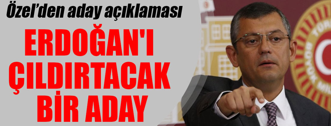 Özgür Özel'den aday açıklaması: Erdoğan'ı çıldırtacak bir aday