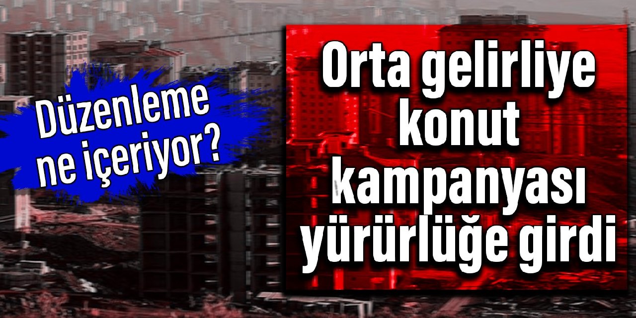 Orta gelirliye konut kampanyası yürürlüğe girdi: Düzenleme ne içeriyor?