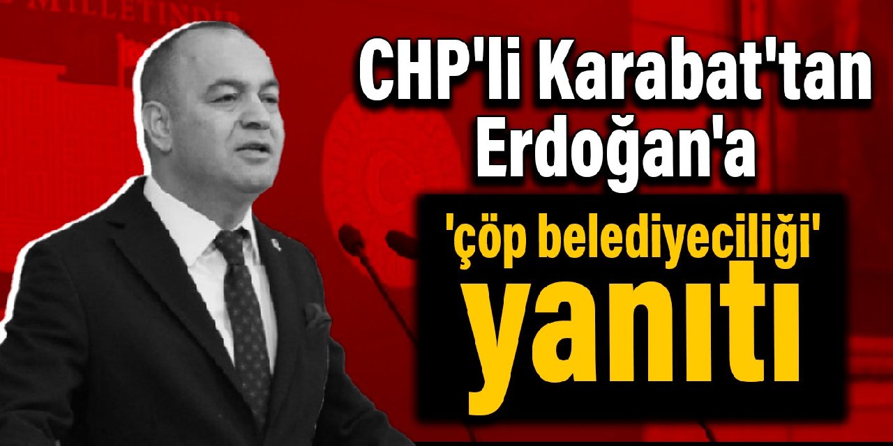 CHP'li Karabat'tan Erdoğan'a 'çöp belediyeciliği' yanıtı
