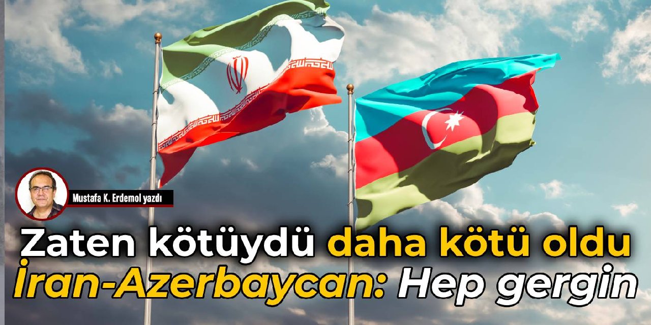 Zaten kötüydü daha kötü oldu  İran-Azerbaycan: Hep gergin
