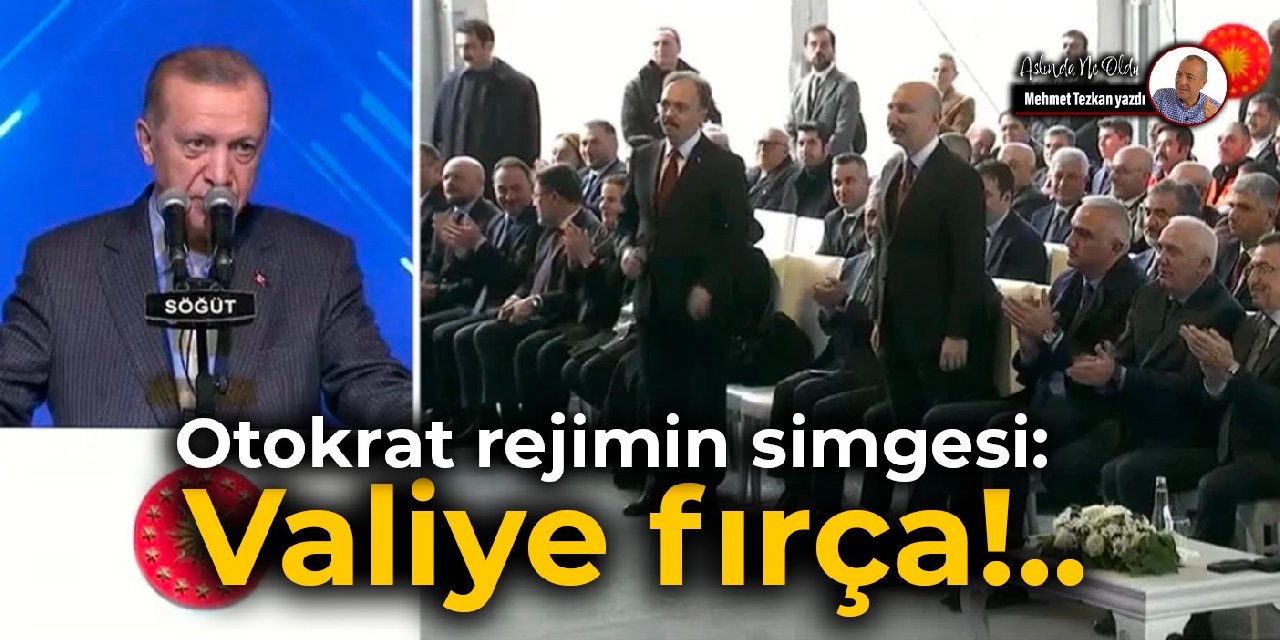 Otokrat rejimin simgesi: Valiye fırça!..