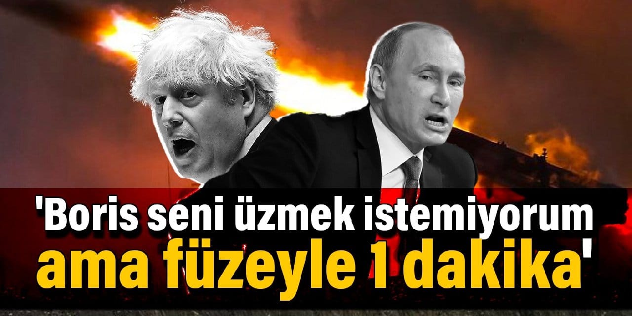 'Boris seni üzmek istemiyorum ama füzeyle 1 dakika sürer'
