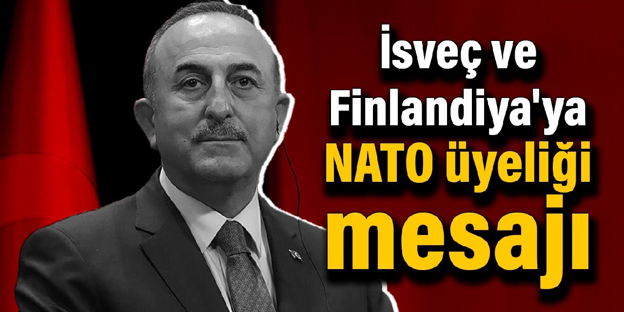 Mevlüt Çavuşoğlu'ndan İsveç ve Finlandiya'ya NATO üyeliği mesajı