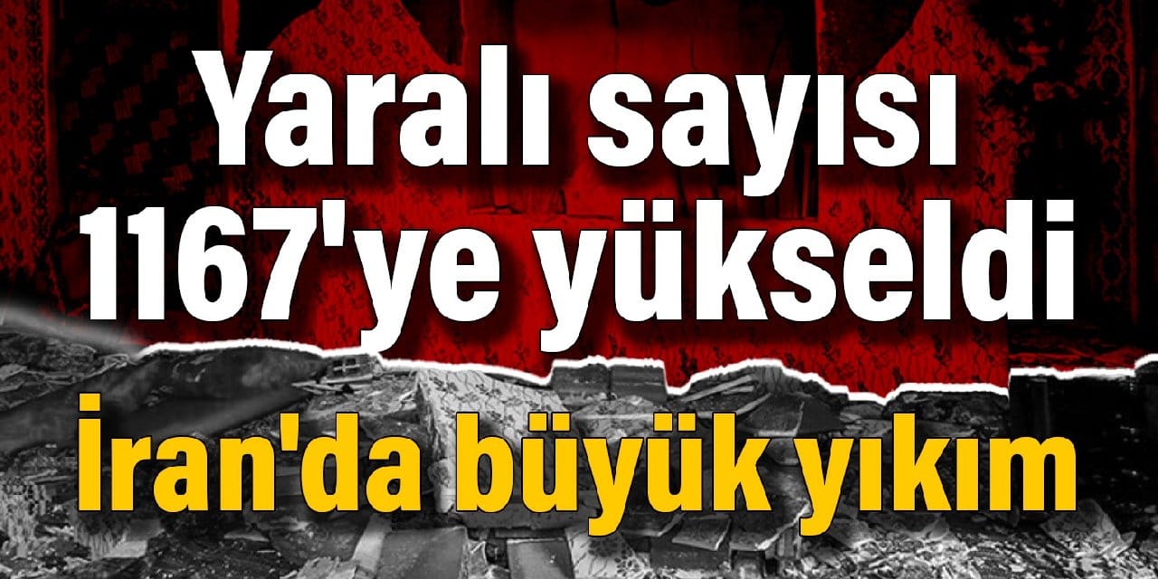 İran'da büyük yıkım: Yaralı sayısı 1167'ye yükseldi
