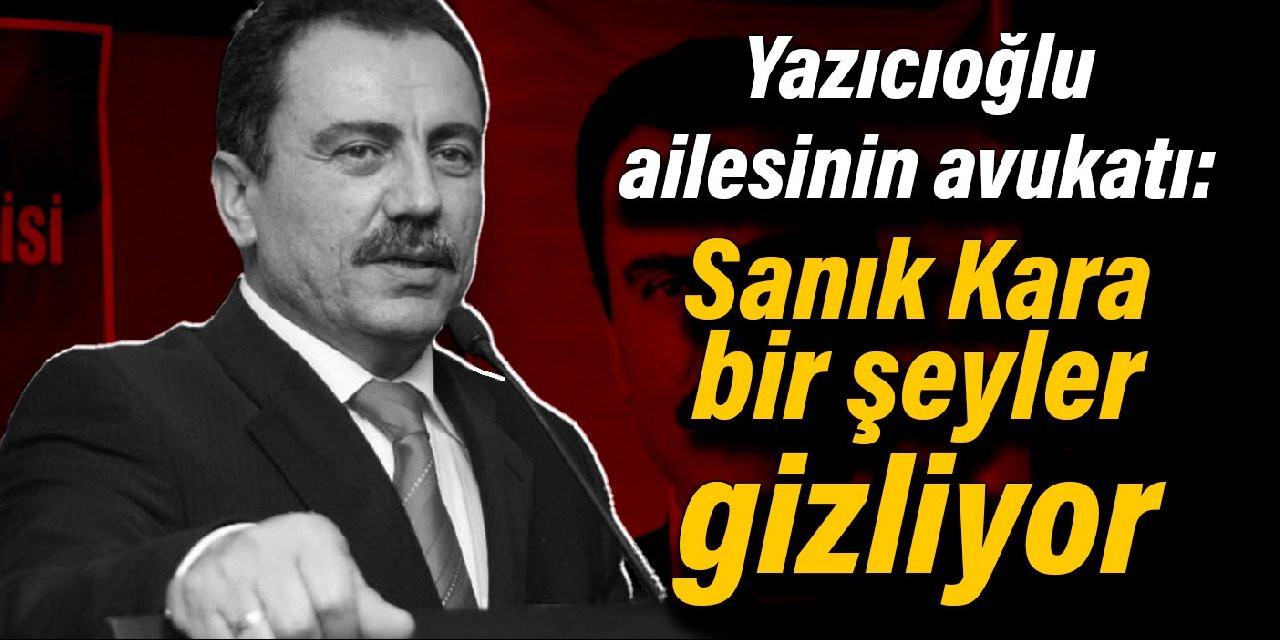 Yazıcıoğlu ailesinin avukatı: Davanın sanıklarından Emra Kara bir şeyler gizliyor