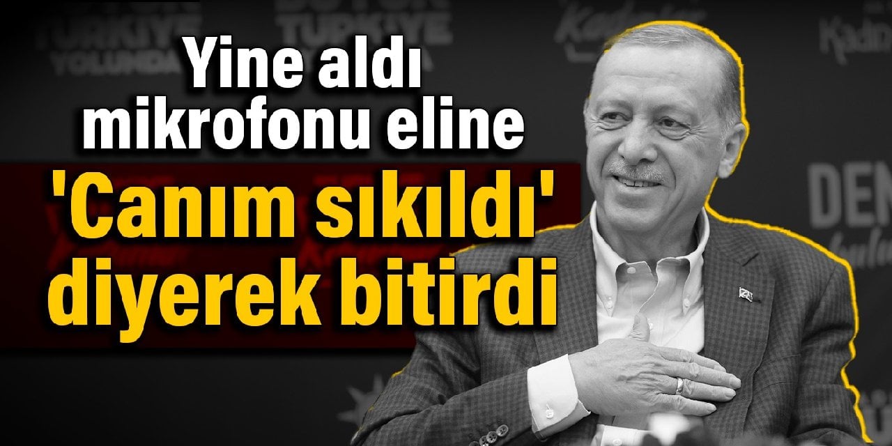 Erdoğan yine aldı mikrofonu eline: 'Canım sıkıldı' diyerek bitirdi