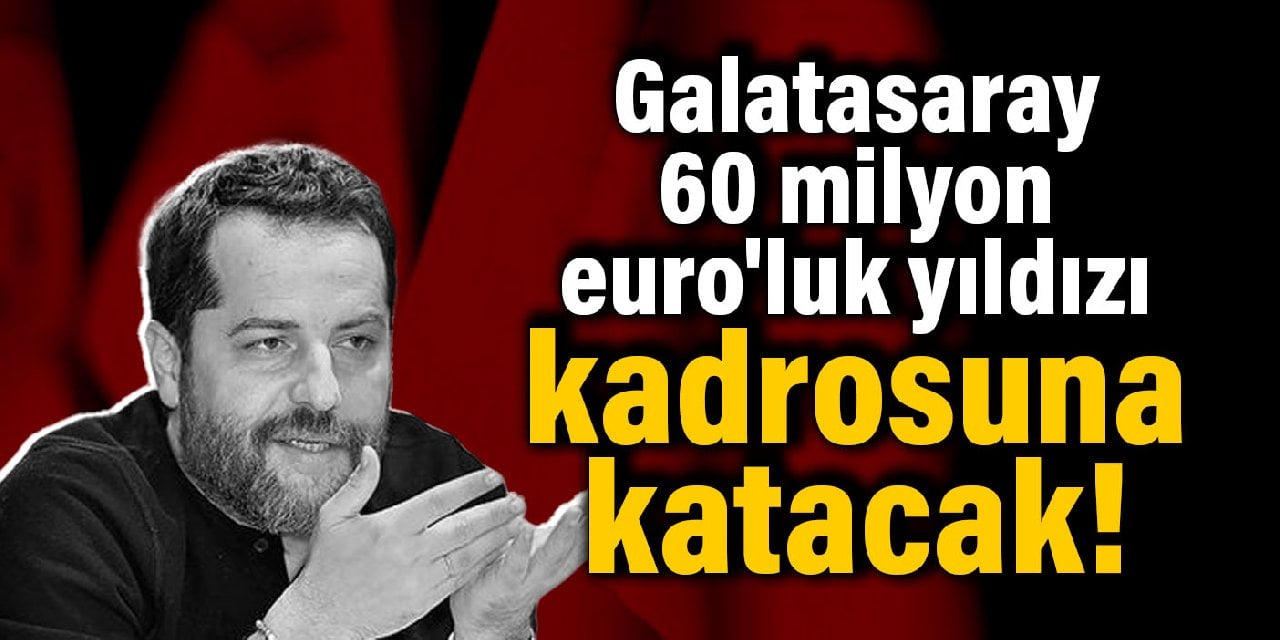 Galatasaray 60 milyon euro'luk yıldızı kadrosuna katacak!