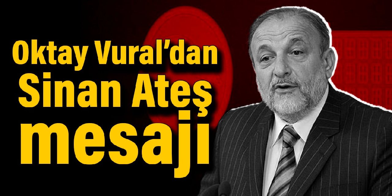 Oktay Vural’dan Sinan Ateş mesajı