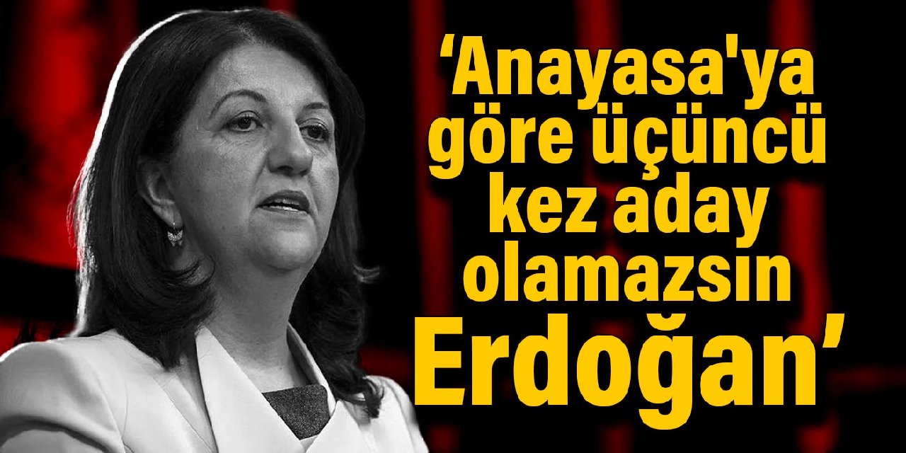 Pervin Buldan: Anayasa'ya göre üçüncü kez aday olamazsın Erdoğan