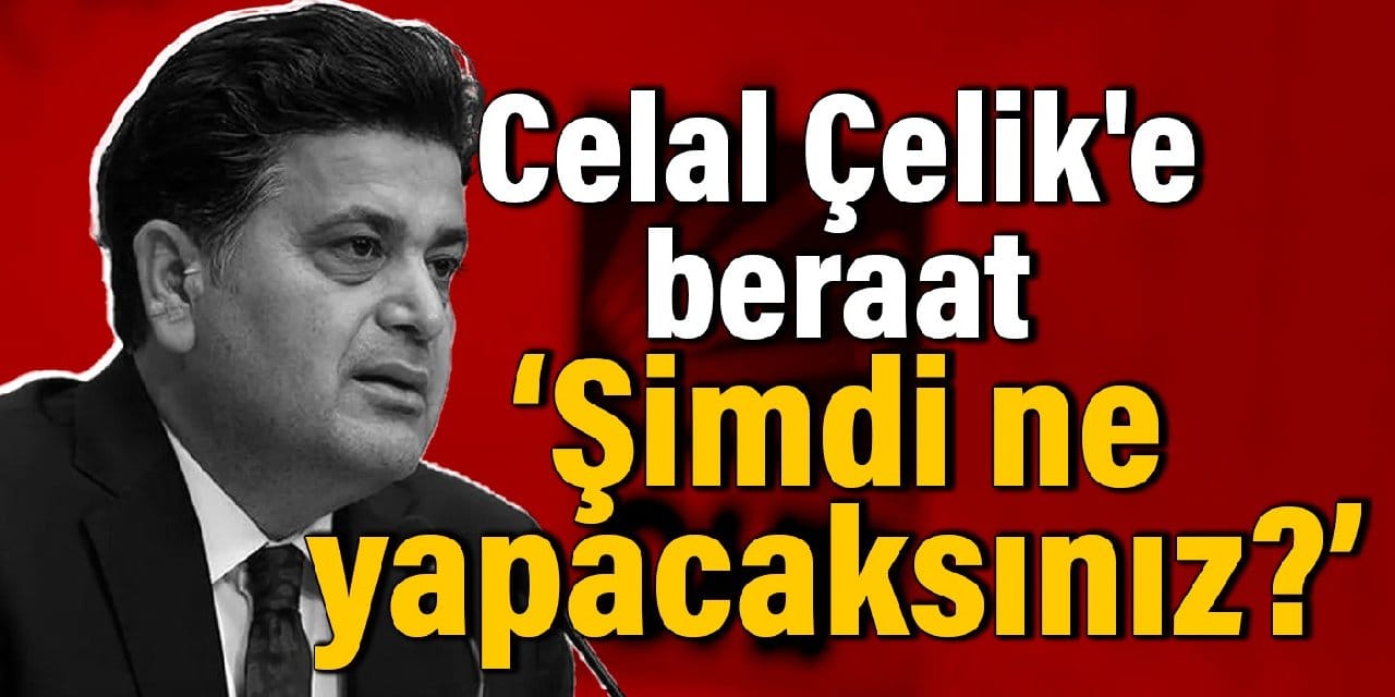 Celal Çelik'e beraat: Şimdi ne yapacaksınız?