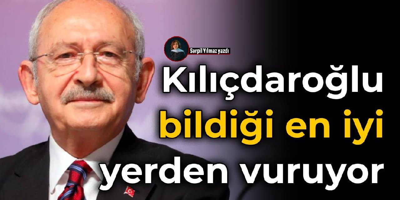 Kılıçdaroğlu  en iyi bildiği  yerden vuruyor