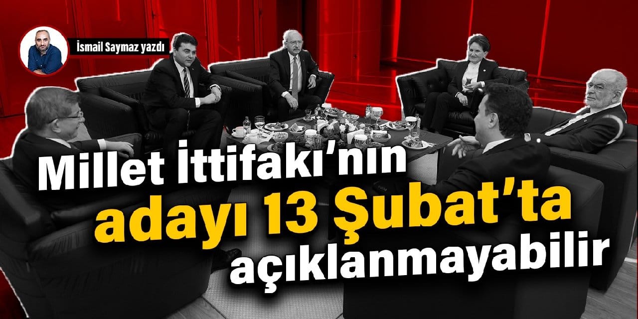 Millet İttifakı’nın adayı 13 Şubat’ta açıklanmayabilir