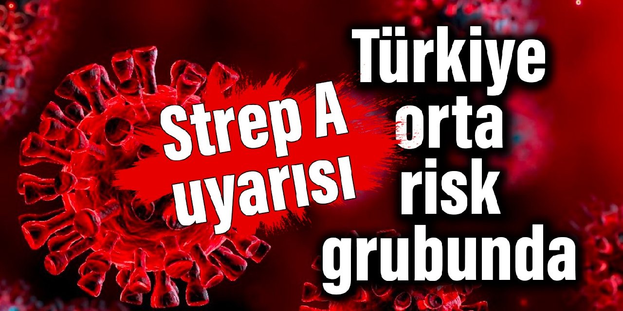 Strep A uyarısı: Türkiye orta risk grubunda