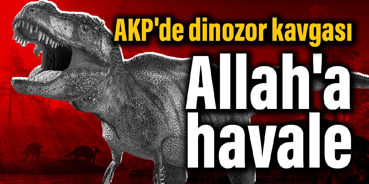 AKP'de dinozor kavgası: Allah'a havale