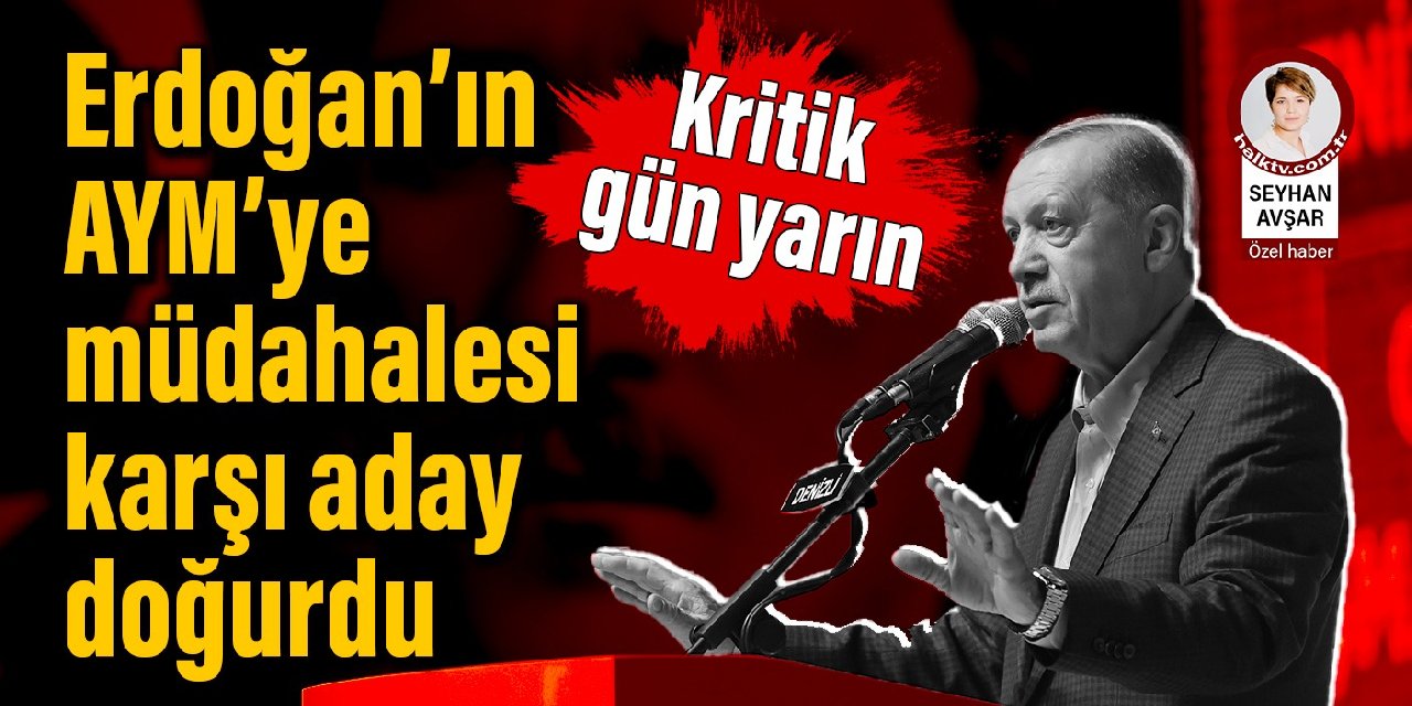 Kritik gün yarın: Erdoğan’ın AYM’ye müdahalesi karşı aday doğurdu