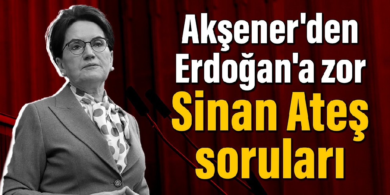 Akşener'den Erdoğan'a zor sorular: Sinan Ateş'in katillerini kim saklıyor?