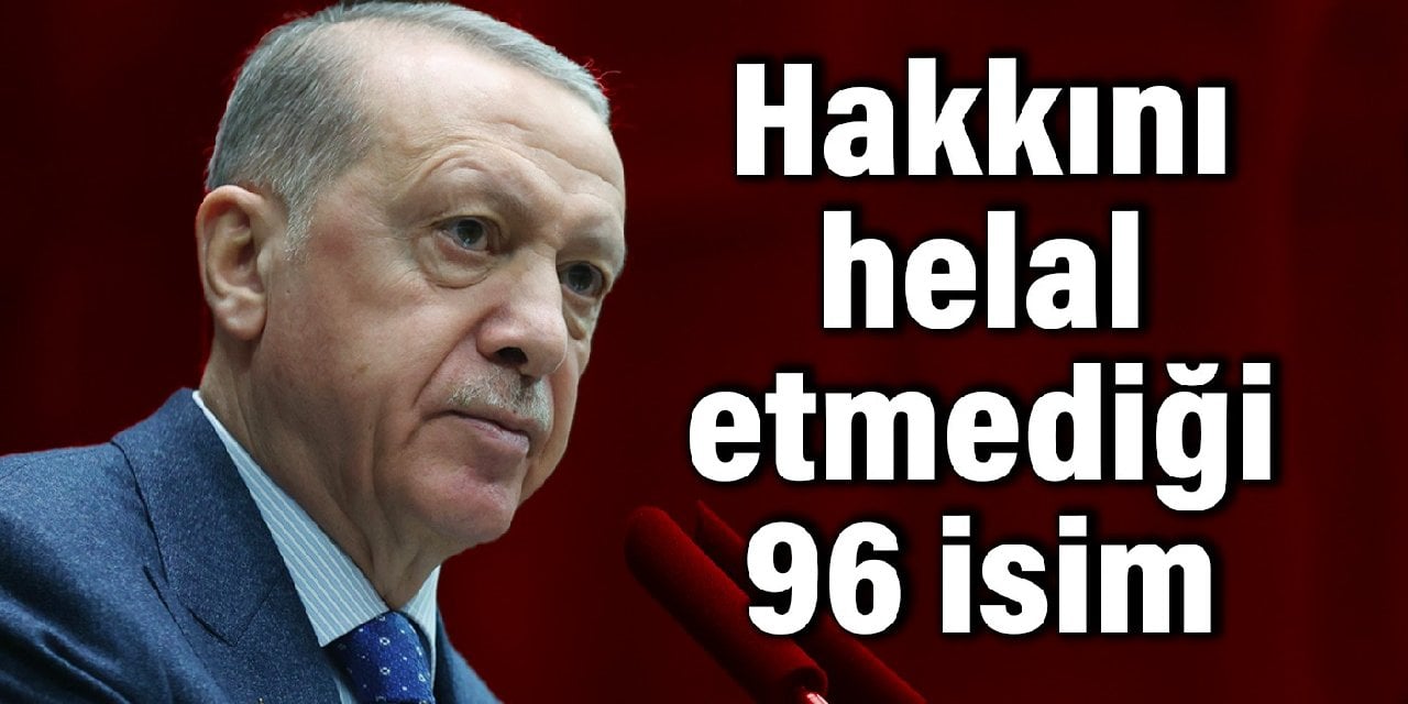 İşte Erdoğan'ın hakkını helal etmediği 96 isim