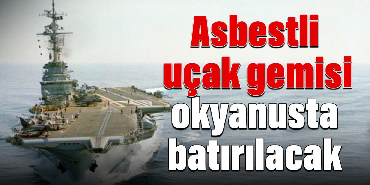 Asbestli uçak gemisi okyanusta batırılacak