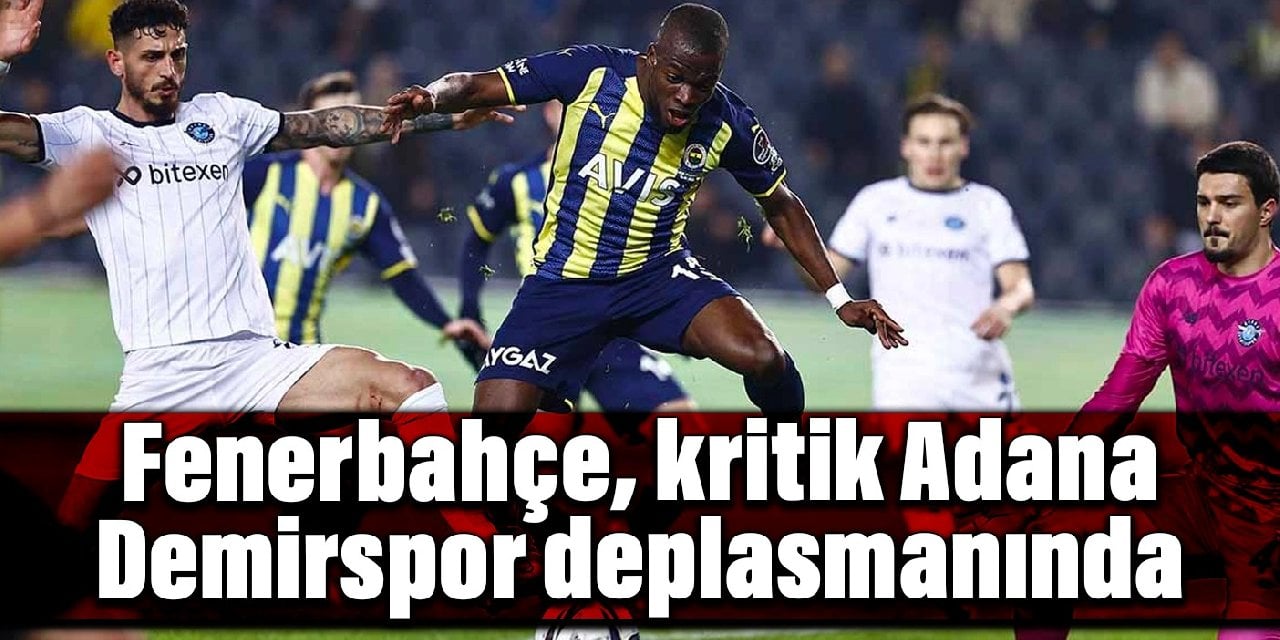 Fenerbahçe, kritik Adana Demirspor deplasmanında