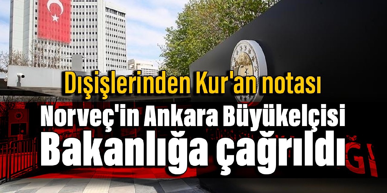 Dışişlerinden Kur'an notası: Norveç'in Ankara Büyükelçisi Bakanlığa çağrıldı