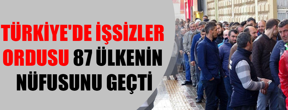 Türkiye'de işsizler ordusu 87 ülkenin nüfusunu geçti