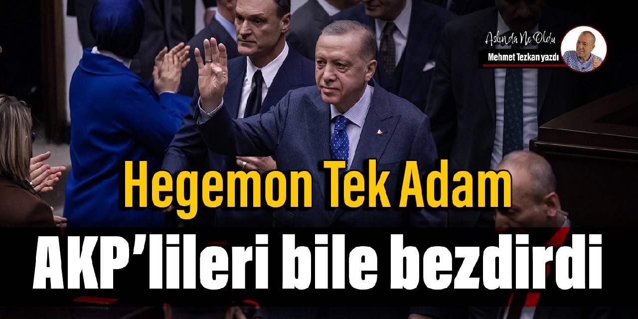 Hegemon Tek Adam   AKP’lileri bile bezdirdi