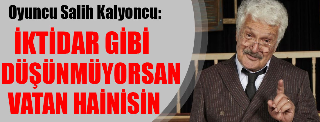 Oyuncu Salih Kalyoncu: İktidar gibi düşünmüyorsan vatan hainisin