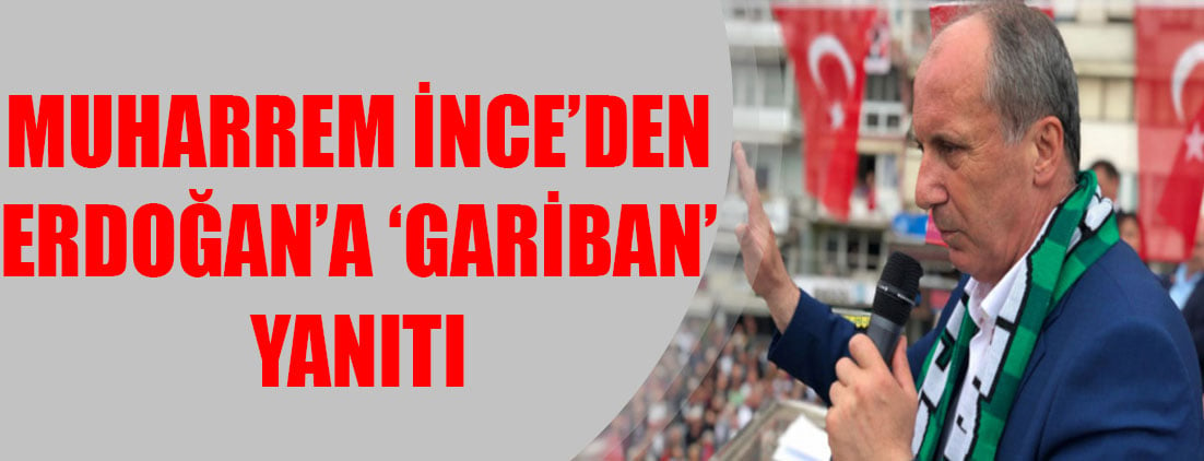 Muharrem İnce’den Erdoğan’a ‘gariban’ yanıtı