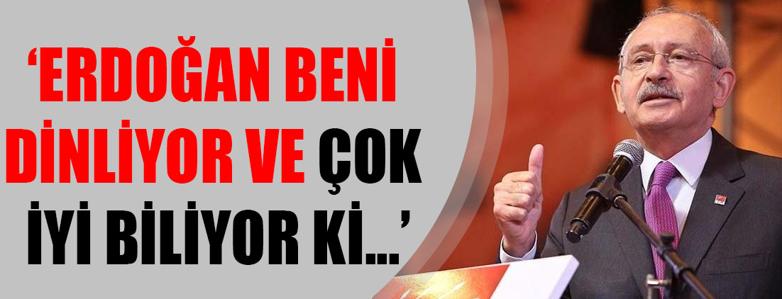 Kemal Kılıçdaroğlu: Erdoğan beni dinliyor ve çok iyi biliyorum ki...