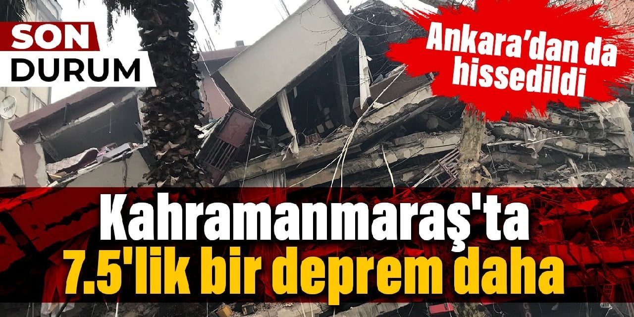 Kahramanmaraş'ta 7.5'lik bir deprem daha