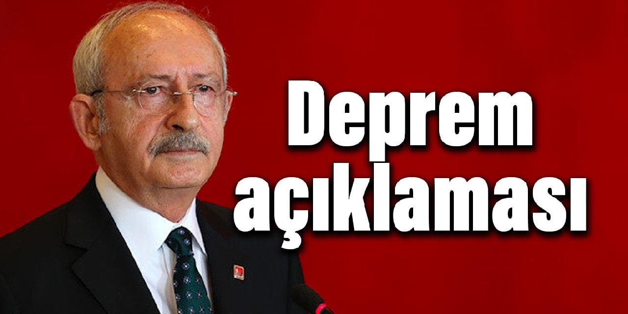 CHP lideri Kılıçdaroğlu'ndan deprem açıklaması