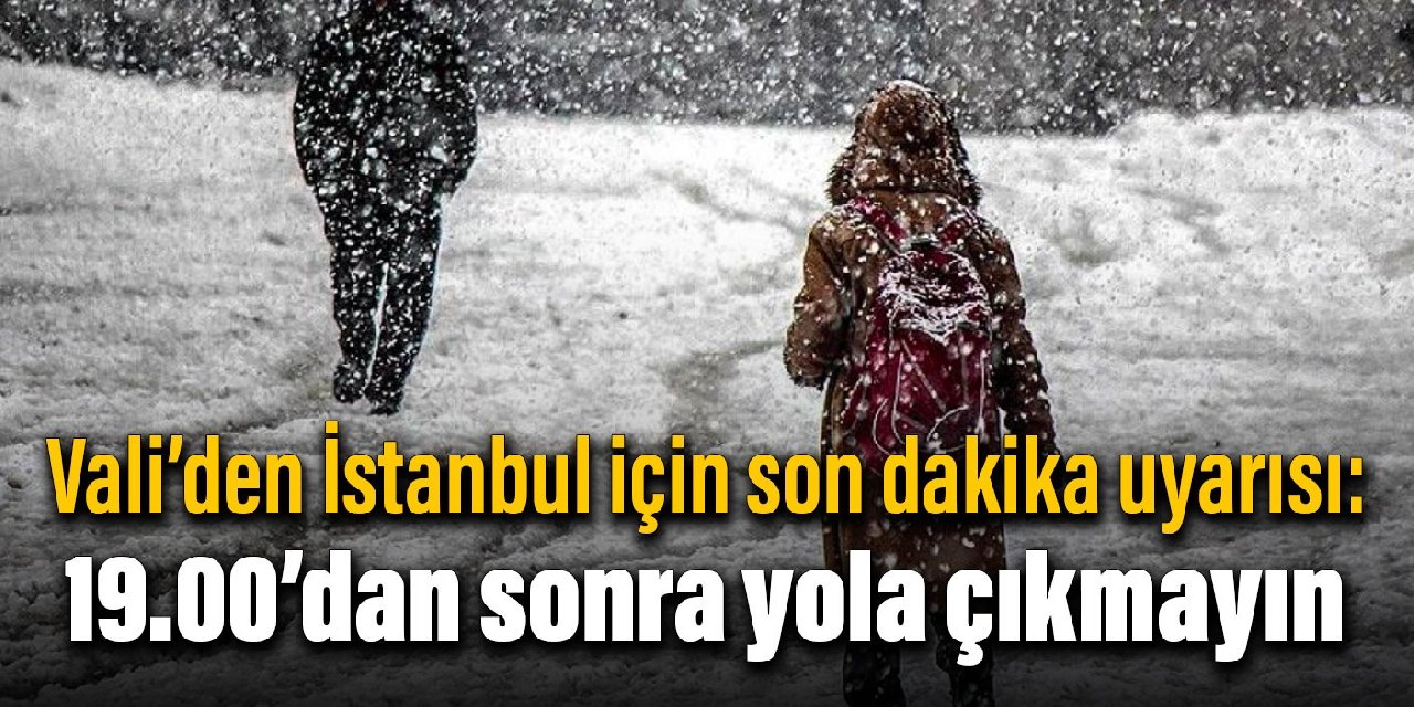 Vali'den İstanbul için son dakika uyarısı: 19.00'dan sonra yola çıkmayın