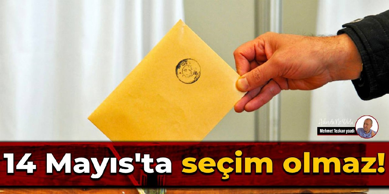 14 Mayıs’ta seçim olmaz!