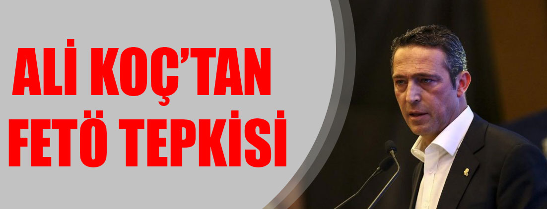 Fenerbahçe başkan adayı Ali Koç’tan FETÖ tepkisi!